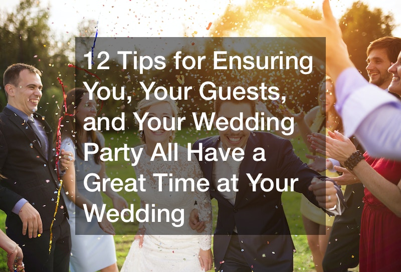 12 Tips for Ensuring You, Your Guests, and Your Wedding Party All Have a Great Time at Your Wedding