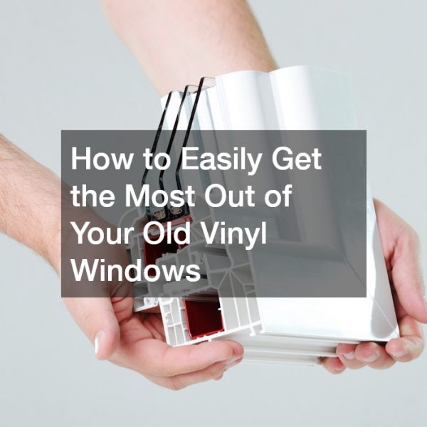 How to Easily Get the Most Out of Your Old Vinyl Windows