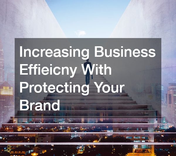 Increasing Business Effieicny With Protecting Your Brand