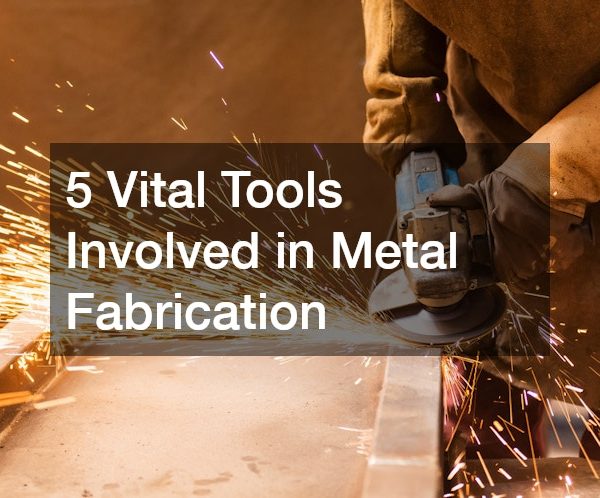 Vital Tools Involved in Metal Fabrication