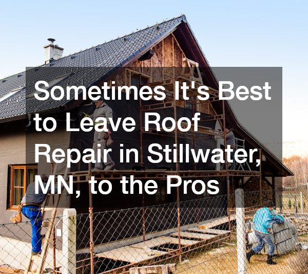 Sometimes Its Best to Leave Roof Repair in Stillwater, MN, to the Pros