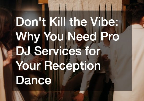 Dont Kill the Vibe Why You Need Pro DJ Services for Your Reception Dance