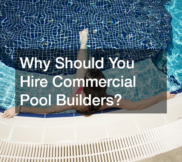Why Should You Hire Commercial Pool Builders?