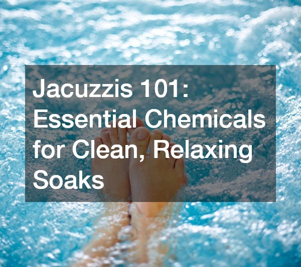 Jacuzzis 101 Essential Chemicals for Clean, Relaxing Soaks
