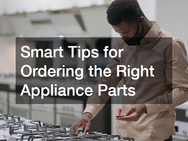 Smart Tips for Ordering the Right Appliance Parts