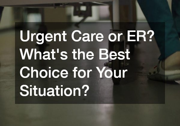 Urgent Care or ER? What’s the Best Choice for Your Situation?