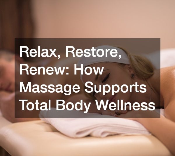 Relax, Restore, Renew How Massage Supports Total Body Wellness