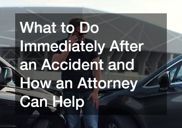 What to Do Immediately After an Accident and How an Attorney Can Help