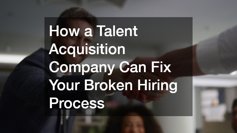 How a Talent Acquisition Company Can Fix Your Broken Hiring Process