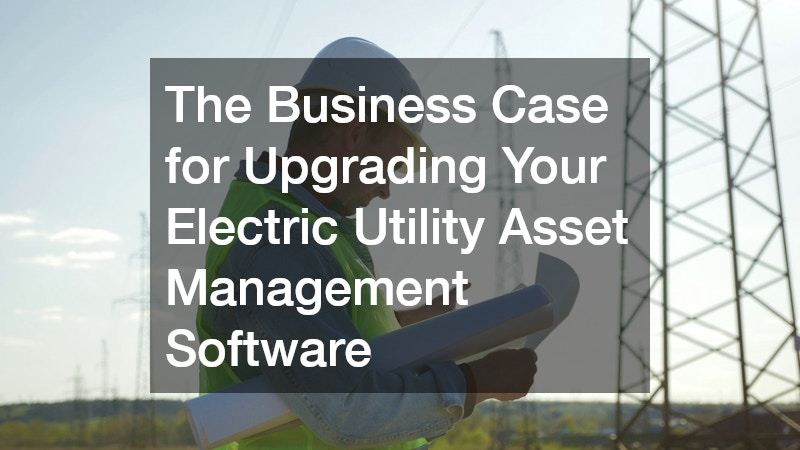 The Business Case for Upgrading Your Electric Utility Asset Management Software