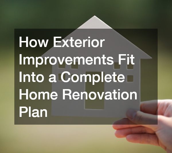How Exterior Improvements Fit Into a Complete Home Renovation Plan