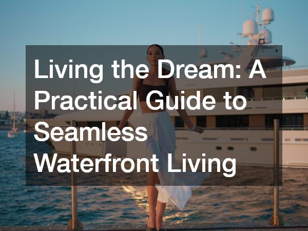 Living the Dream: A Practical Guide to Seamless Waterfront Living