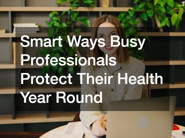 Smart Ways Busy Professionals Protect Their Health Year Round