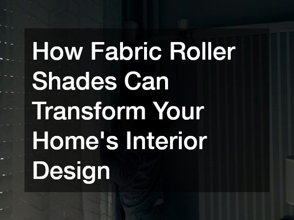 How Fabric Roller Shades Can Transform Your Homes Interior Design