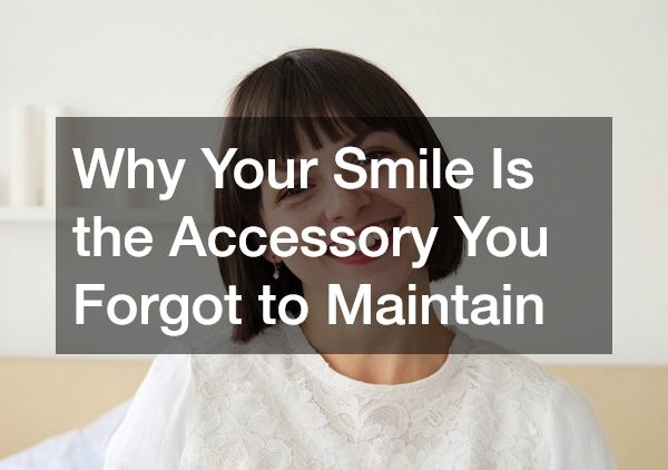 Why Your Smile Is the Accessory You Forgot to Maintain