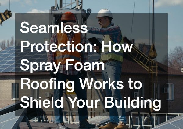 Seamless Protection How Spray Foam Roofing Works to Shield Your Building