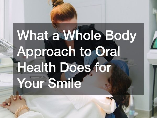 What a Whole Body Approach to Oral Health Does for Your Smile
