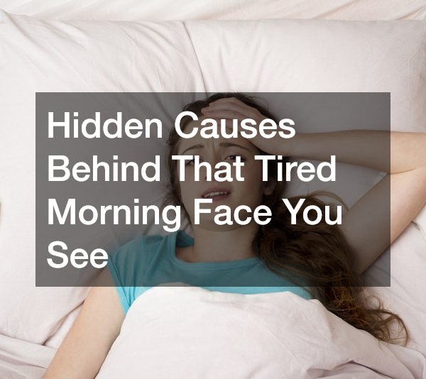 Hidden Causes Behind That Tired Morning Face You See