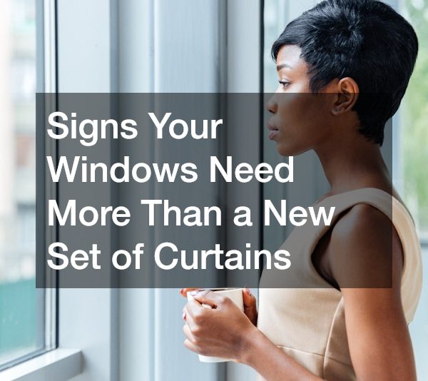 Signs Your Windows Need More Than a New Set of Curtains
