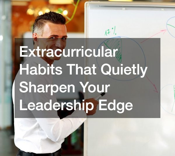 Extracurricular Habits That Quietly Sharpen Your Leadership Edge