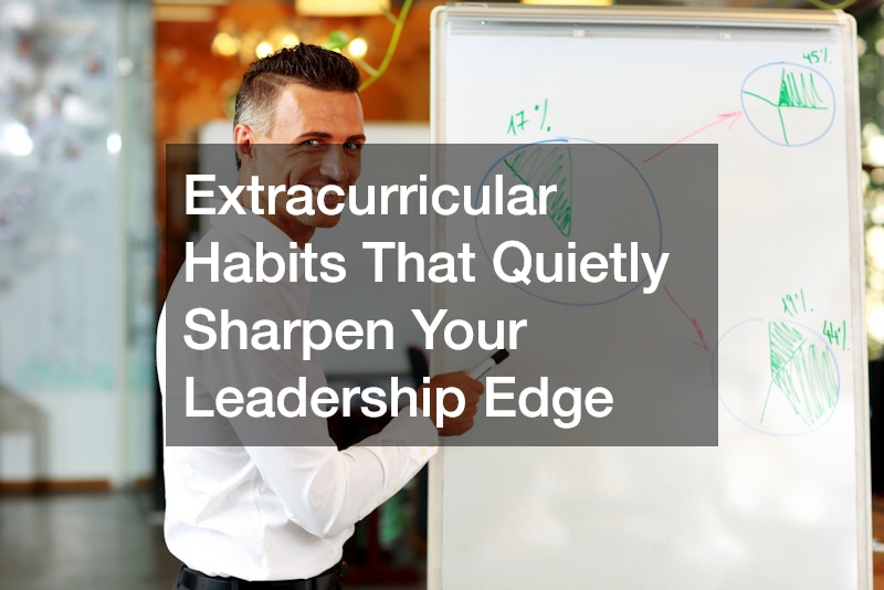 Extracurricular Habits That Quietly Sharpen Your Leadership Edge