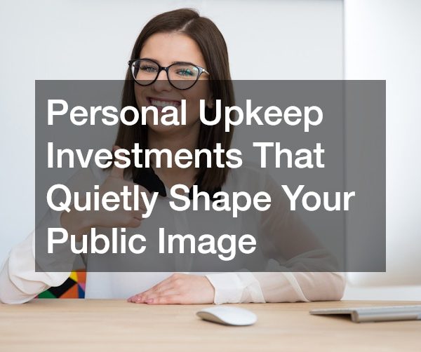 Personal Upkeep Investments That Quietly Shape Your Public Image