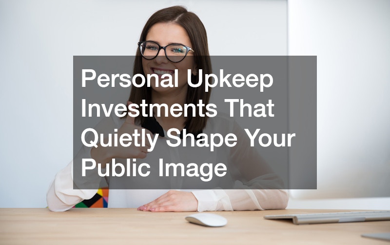 Personal Upkeep Investments That Quietly Shape Your Public Image