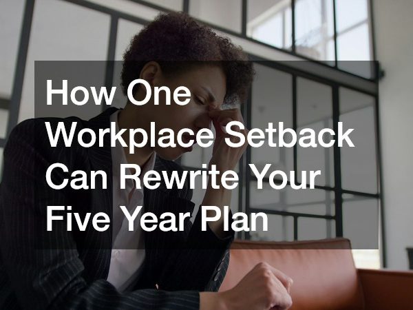 How One Workplace Setback Can Rewrite Your Five Year Plan